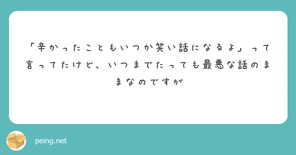 「辛かったこともいつか笑い話になるよ」って言ってたけど、いつまでたっても最悪な話のままなのですが