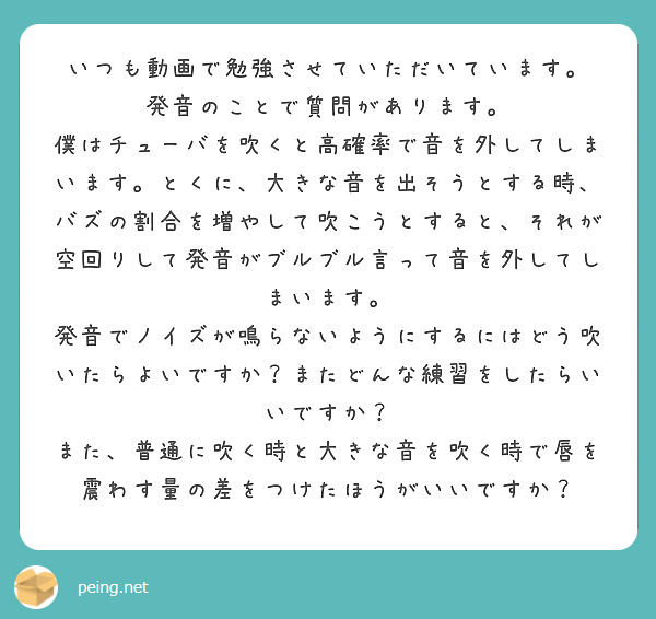いつも動画で勉強させていただいています。
発音のことで質問があります。
僕はチューバを吹くと高確率で音を外してしまいます。とくに、大きな音を出そうとする時、バズの割合を増やして吹こうとすると、それが空回りして発音がブルブル言って音を外してしまいます。
発音でノイズが鳴らないようにするにはどう吹いたらよいですか？またどんな練習をしたらいいですか？
また、普通に吹く時と大きな音を吹く時で唇を震わす量の差をつけたほうがいいですか？