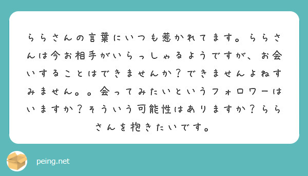 ららさんの言葉にいつも惹かれてます。ららさんは今お相手がいらっしゃるようですが、お会いすることはできませんか？できませんよねすみません。。会ってみたいというフォロワーはいますか？そういう可能性はありますか？ららさんを抱きたいです。