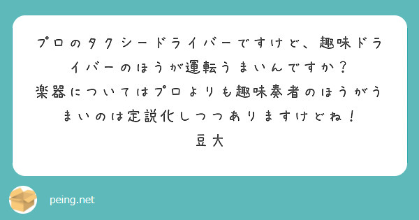 プロのタクシードライバーですけど、趣味ドライバーのほうが運転うまいんですか？
楽器についてはプロよりも趣味奏者のほうがうまいのは定説化しつつありますけどね！
豆大
