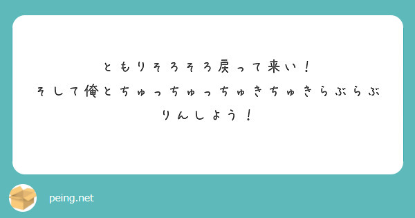 ともりそろそろ戻って来い！
そして俺とちゅっちゅっちゅきちゅきらぶらぶりんしよう！