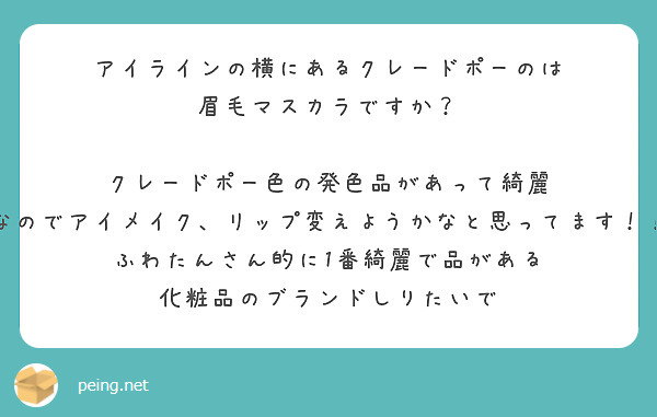 アイラインの横にあるクレードポーのは
眉毛マスカラですか？

クレードポー色の発色品があって綺麗
なのでアイメイク、リップ変えようかなと思ってます！！　
ふわたんさん的に1番綺麗で品がある
化粧品のブランドしりたいで
