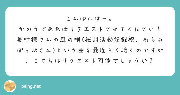 こんばんはー。
かのうであればリクエストさせてください！
凋叶棕さんの風の唄(秘封活動記録祝、めらみぽっぷさん)という曲を最近よく聴くのですが、こちらはリクエスト可能でしょうか？