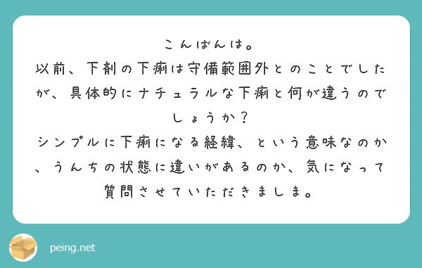 こんばんは。
以前、下剤の下痢は守備範囲外とのことでしたが、具体的にナチュラルな下痢と何が違うのでしょうか？
シンプルに下痢になる経緯、という意味なのか、うんちの状態に違いがあるのか、気になって質問させていただきましま。
