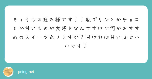 きょうもお疲れ様です！！私プリンとかチョコとか甘いものが大好きなんですけど何かおすすめのスイーツありますか？甘ければ甘いほどいいです！