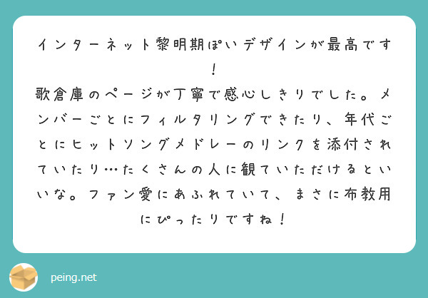 インターネット黎明期ぽいデザインが最高です！
歌倉庫のページが丁寧で感心しきりでした。メンバーごとにフィルタリングできたり、年代ごとにヒットソングメドレーのリンクを添付されていたり…たくさんの人に観ていただけるといいな。ファン愛にあふれていて、まさに布教用にぴったりですね！