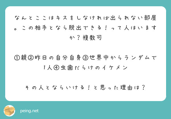 なんとここはキスをしなければ出られない部屋。この相手となら脱出できる！って人はいますか？複数可

①親②昨日の自分自身③世界中からランダムで1人④虫歯だらけのイケメン

その人とならいける！と思った理由は？