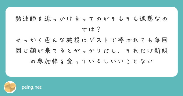 熱波師を追っかけるってのがそもそも迷惑なのでは？
せっかく色んな施設にゲストで呼ばれても毎回同じ顔が来てるとがっかりだし、それだけ新規の参加枠を奪っているしいいことない