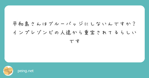 平和島さんはブルーバッジにしないんですか？インプレゾンビの人達から重宝されてるらしいです