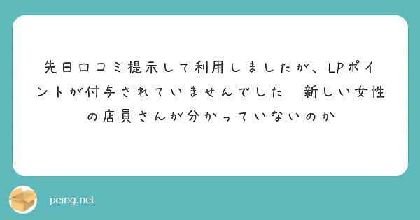 先日口コミ提示して利用しましたが、LPポイントが付与されていませんでした😢新しい女性の店員さんが分かっていないのか