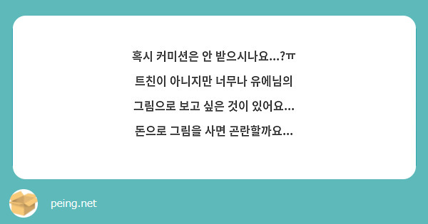혹시 커미션은 안 받으시나요...?ㅠ 트친이 아니지만 너무나 유에님의 그림으로 보고 싶은 것이 있어요... 돈으로 그림을 사면 곤란할까요...