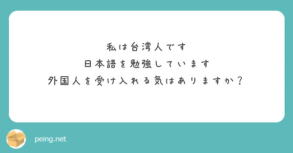 私は台湾人です
日本語を勉強しています
外国人を受け入れる気はありますか？