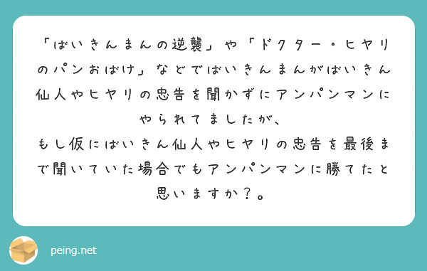 「ばいきんまんの逆襲」や「ドクター・ヒヤリのパンおばけ」などでばいきんまんがばいきん仙人やヒヤリの忠告を聞かずにアンパンマンにやられてましたが、
もし仮にばいきん仙人やヒヤリの忠告を最後まで聞いていた場合でもアンパンマンに勝てたと思いますか？。