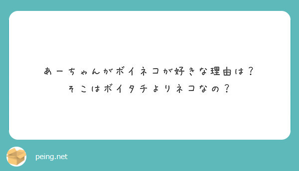 あーちゃんがボイネコが好きな理由は そこはボイタチよりネコなの Peing 質問箱