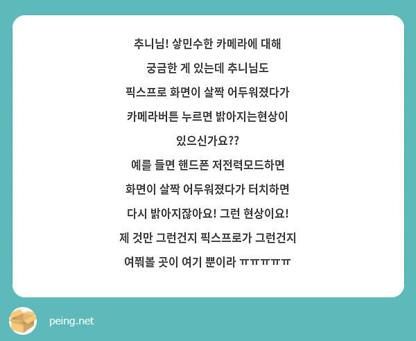 추니님! 샇민수한 카메라에 대해 궁금한 게 있는데 추니님도
픽스프로 화면이 살짝 어두워졌다가 카메라버튼 누르면 밝아지는현상이 있으신가요??
예를 들면 핸드폰 저전력모드하면 화면이 살짝 어두워졌다가 터치하면 다시 밝아지잖아요! 그런 현상이요! 
제 것만 그런건지 픽스프로가 그런건지 여쭤볼 곳이 여기 뿐이라 ㅠㅠㅠㅠㅠ  
