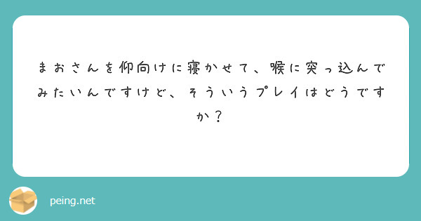 まおさんを仰向けに寝かせて、喉に突っ込んでみたいんですけど、そういうプレイはどうですか？