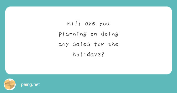hi!! are you planning on doing any sales for the holidays? 