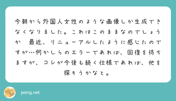 今朝から外国人女性のような画像しか生成できなくなりました。これはこのままなのでしょうか❓最近、リニューアルしたように感じたのですが…何かしらのエラーであれば、回復を待ちますが、コレが今後も続く仕様であれば、他を探そうかなと。