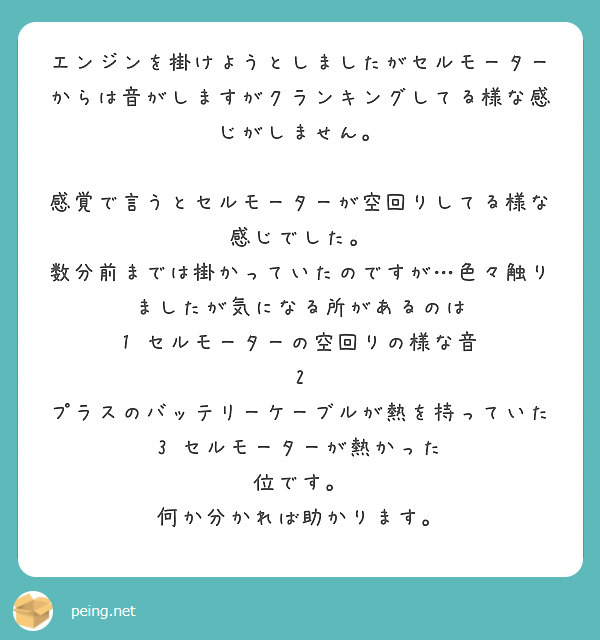 エンジンを掛けようとしましたがセルモーターからは音がしますがクランキングしてる様な感じがしません。

感覚で言うとセルモーターが空回りしてる様な感じでした。
数分前までは掛かっていたのですが…色々触りましたが気になる所があるのは
1 セルモーターの空回りの様な音
2 プラスのバッテリーケーブルが熱を持っていた
3 セルモーターが熱かった 
位です。
何か分かれば助かります。
