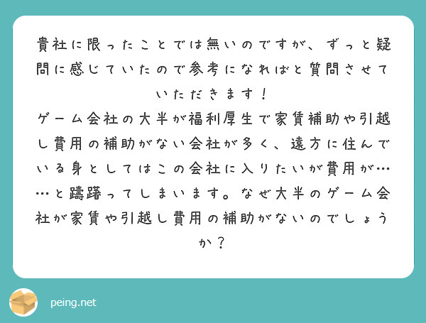 貴社に限ったことでは無いのですが、ずっと疑問に感じていたので参考になればと質問させていただきます！
ゲーム会社の大半が福利厚生で家賃補助や引越し費用の補助がない会社が多く、遠方に住んでいる身としてはこの会社に入りたいが費用が……と躊躇ってしまいます。なぜ大半のゲーム会社が家賃や引越し費用の補助がないのでしょうか？