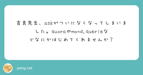 吉良先生、askがついになくなってしまいました。quoraやmond,querieなどなにかはじめてくれませんか？
