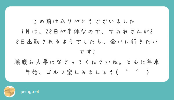 この前はありがとうございました🙇
1月は、28日が半休なので、すみれさんが28日出勤されるようでしたら、会いに行きたいです!
脇腹お大事になさってくださいね。ともに年末年始、ゴルフ楽しみましょう(⁠^⁠^⁠)
