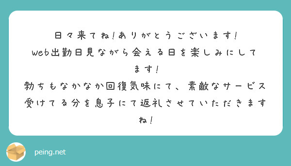 日々来てね!ありがとうございます!
Web出勤日見ながら会える日を楽しみにしてます!
勃ちもなかなか回復気味にて、素敵なサービス受けてる分を息子にて返礼させていただきますね!