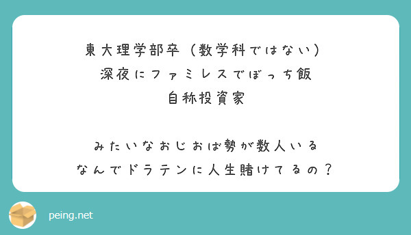 東大理学部卒（数学科ではない）
深夜にファミレスでぼっち飯
自称投資家

みたいなおじおば勢が数人いる
なんでドラテンに人生賭けてるの？