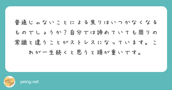 普通じゃないことによる焦りはいつかなくなるものでしょうか？自分では諦めていても周りの常識と違うことがストレスになっています。これが一生続くと思うと頭が重いです。
