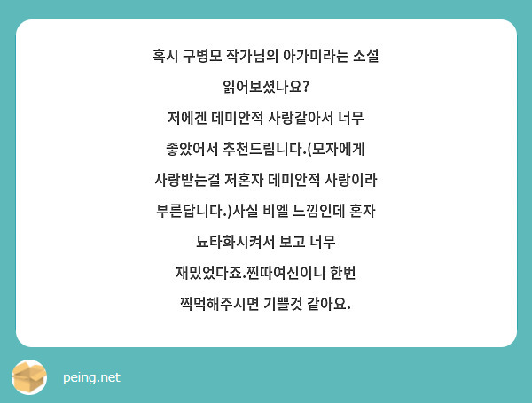 혹시 구병모 작가님의 아가미라는 소설 읽어보셨나요?
저에겐 데미안적 사랑같아서 너무 좋았어서 추천드립니다.(모자에게 사랑받는걸 저혼자 데미안적 사랑이라 부른답니다.)사실 비엘 느낌인데 혼자 뇨타화시켜서 보고 너무 재밌었다죠.찐따여신이니 한번 찍먹해주시면 기쁠것 같아요.
