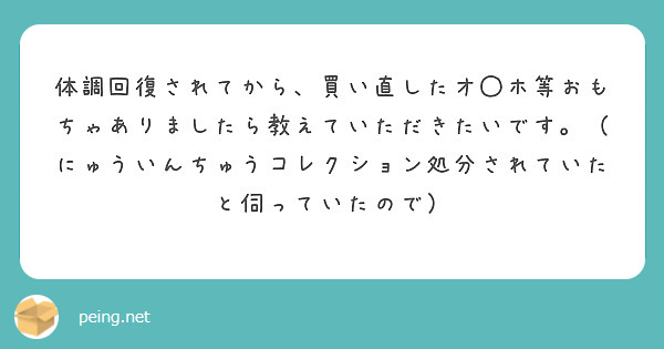 体調回復されてから、買い直したオ◯ホ等おもちゃありましたら教えていただきたいです。（にゅういんちゅうコレクション処分されていたと伺っていたので）