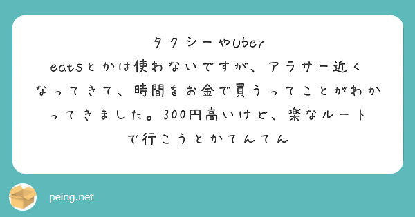 タクシーやUber eatsとかは使わないですが、アラサー近くなってきて、時間をお金で買うってことがわかってきました。300円高いけど、楽なルートで行こうとかてんてん