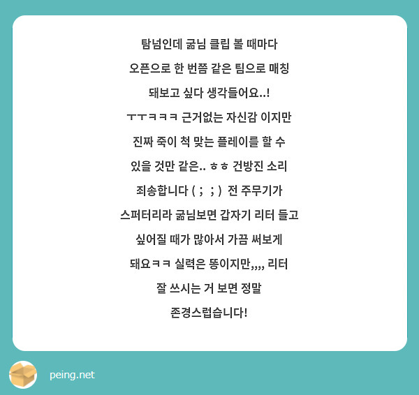 탐넘인데 굶님 클립 볼 때마다 오픈으로 한 번쯤 같은 팀으로 매칭 돼보고 싶다 생각들어요..! ㅜㅜㅋㅋㅋ 근거없는 자신감 이지만 진짜 죽이 척 맞는 플레이를 할 수 있을 것만 같은.. ㅎㅎ 건방진 소리 죄송합니다 (；；)  전 주무기가 스퍼터리라 굶님보면 갑자기 리터 들고 싶어질 때가 많아서 가끔 써보게 돼요ㅋㅋ 실력은 똥이지만,,,, 리터 잘 쓰시는 거 보면 정말 존경스럽습니다!