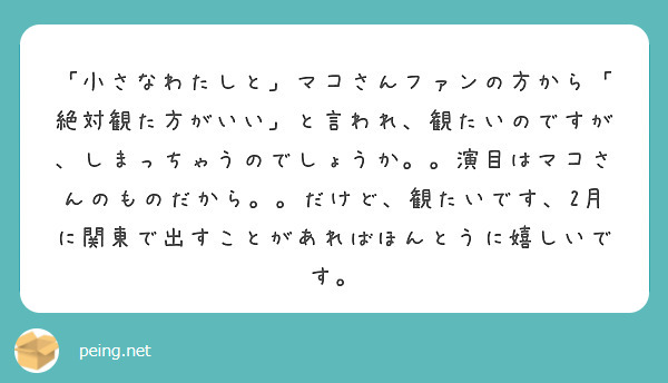 「小さなわたしと」マコさんファンの方から「絶対観た方がいい」と言われ、観たいのですが、しまっちゃうのでしょうか。。演目はマコさんのものだから。。だけど、観たいです、2月に関東で出すことがあればほんとうに嬉しいです。