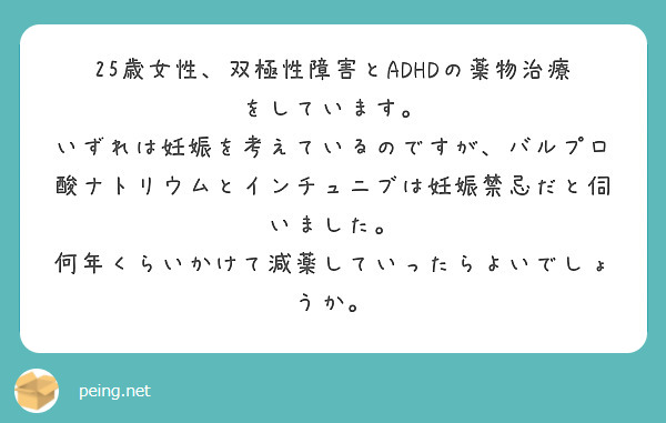 25歳女性、双極性障害とADHDの薬物治療をしています。
いずれは妊娠を考えているのですが、バルプロ酸ナトリウムとインチュニブは妊娠禁忌だと伺いました。
何年くらいかけて減薬していったらよいでしょうか。