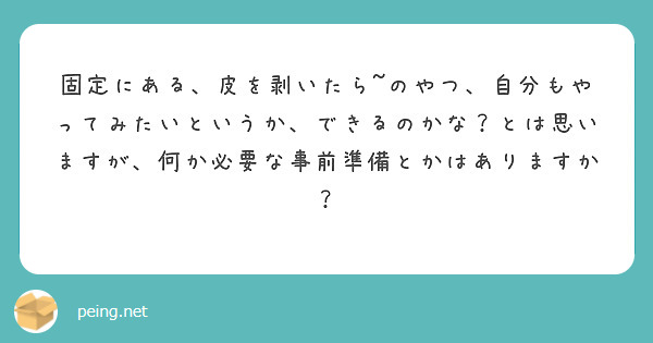 固定にある、皮を剥いたら~のやつ、自分もやってみたいというか、できるのかな？とは思いますが、何か必要な事前準備とかはありますか？