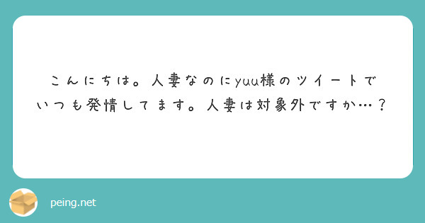こんにちは。人妻なのにyuu様のツイートでいつも発情してます。人妻は対象外ですか…？