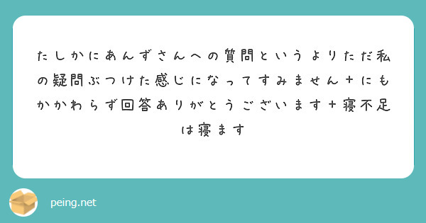 たしかにあんずさんへの質問というよりただ私の疑問ぶつけた感じになってすみません＋にもかかわらず回答ありがとうございます＋寝不足は寝ます