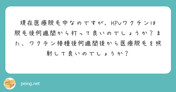 現在医療脱毛中なのですが、HPVワクチンは脱毛後何週間から打って良いのでしょうか？また、ワクチン接種後何週間後から医療脱毛を照射して良いのでしょうか？

