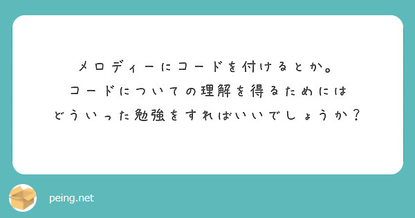 メロディーにコードを付けるとか。
コードについての理解を得るためには
どういった勉強をすればいいでしょうか？