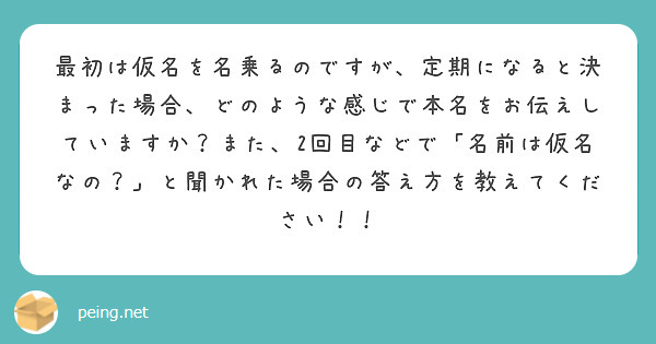 最初は仮名を名乗るのですが、定期になると決まった場合、どのような感じで本名をお伝えしていますか？また、2回目などで「名前は仮名なの？」と聞かれた場合の答え方を教えてください！！