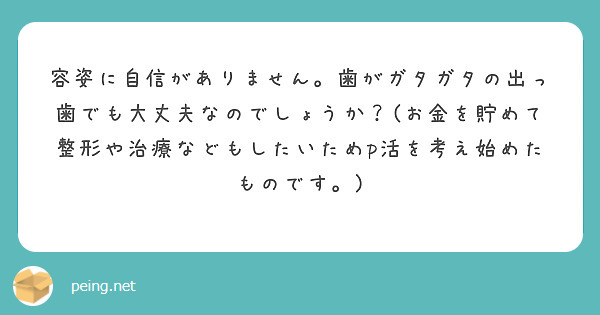 容姿に自信がありません。歯がガタガタの出っ歯でも大丈夫なのでしょうか？(お金を貯めて整形や治療などもしたいためp活を考え始めたものです。)