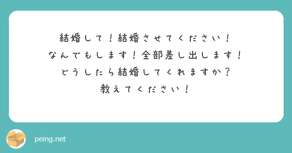 結婚して！結婚させてください！
なんでもします！全部差し出します！
どうしたら結婚してくれますか？
教えてください！