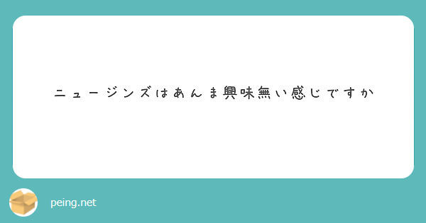 ニュージンズはあんま興味無い感じですか
