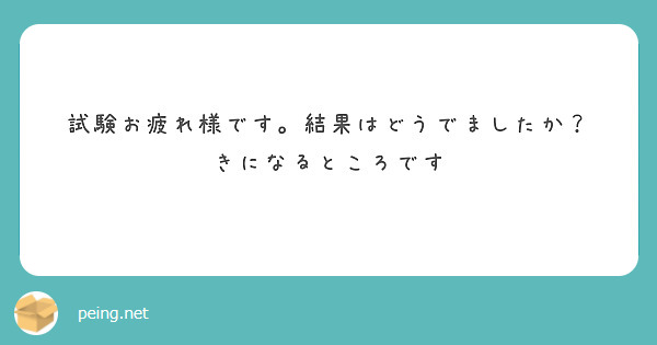 試験お疲れ様です。結果はどうでましたか？
きになるところです