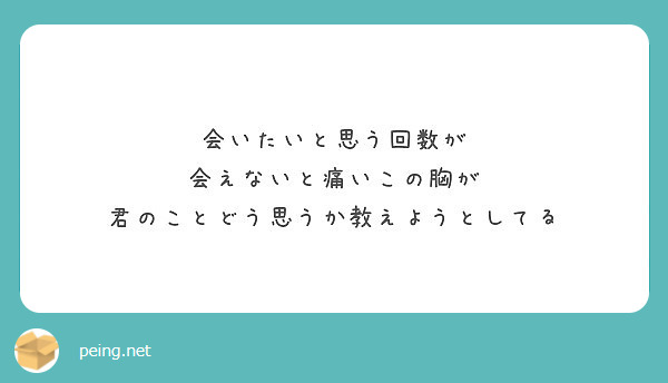 会いたいと思う回数が 会えないと痛いこの胸が 君のことどう思うか教えようとしてる Peing 質問箱