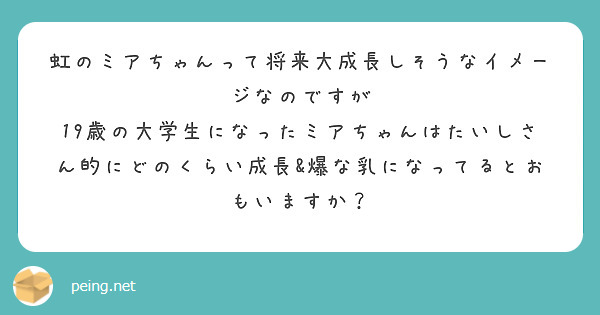虹のミアちゃんって将来大成長しそうなイメージなのですが
19歳の大学生になったミアちゃんはたいしさん的にどのくらい成長&爆な乳になってるとおもいますか？