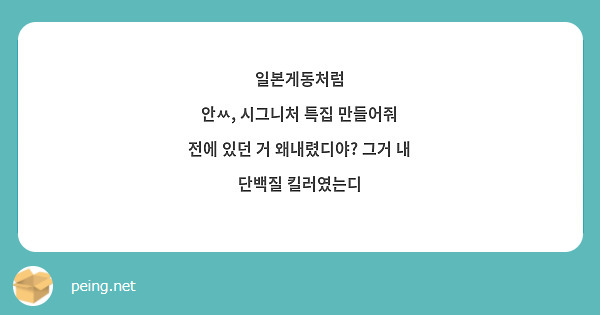 일본게동처럼 
안ㅆ, 시그니처 특집 만들어줘 
전에 있던 거 왜내렸디야? 그거 내 단백질 킬러였는디 