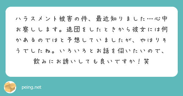 ハラスメント被害の件、最近知りました…心中お察しします。退団をしたときから彼女には何かあるのではと予想していましたが、やはりそうでしたね。いろいろとお話を伺いたいので、飲みにお誘いしても良いですか！笑
