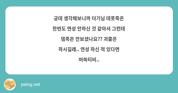 긍데 생각해보니까 더기님 데못죽은 한번도 연성 안하신 것 같아서 그런데 뎀죽은 안보셨나요?? 괴출은 하시길래.. 연성 하신 적 있다면 머쓱티비..  